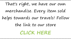 That's right, we have our own merchandise. Every item sold helps towards our travels! Follow the link to our store   CLICK HERE